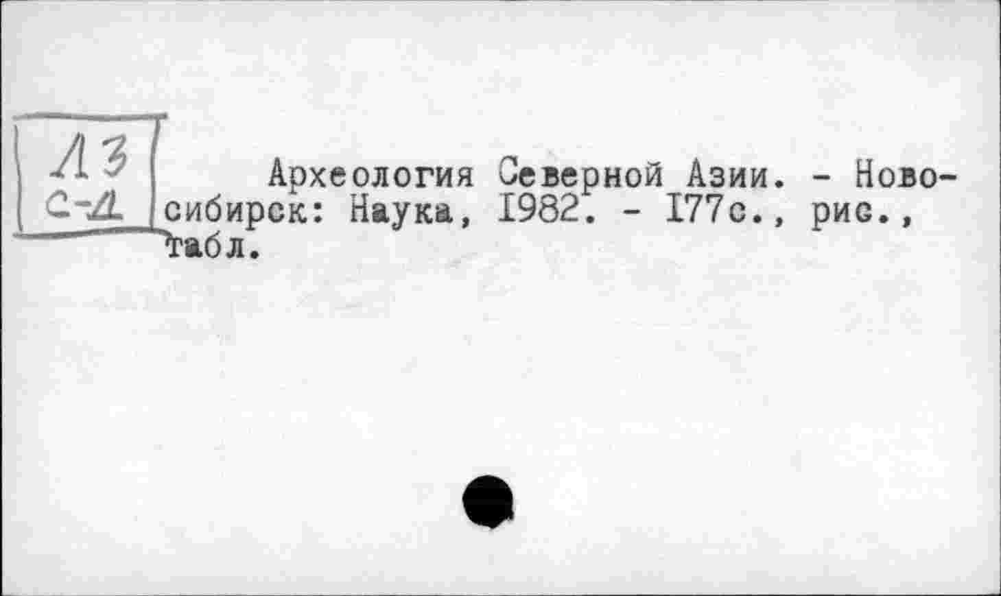 ﻿' Археология Северной Азии. C~2L сибирок: Наука, 1982. - 177с., ’ "'“"“’’табл.
- Ново-рис.,